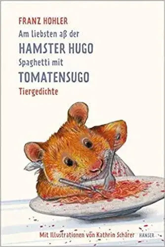 Am liebsten aß der Hamster Hugo Spaghetti mit Tomatensugo Hanser Verlag